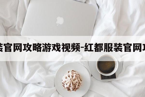 红都服装官网攻略游戏视频-红都服装官网攻略游戏