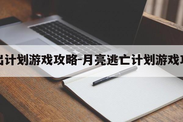 月夜逃出计划游戏攻略-月亮逃亡计划游戏攻略大全