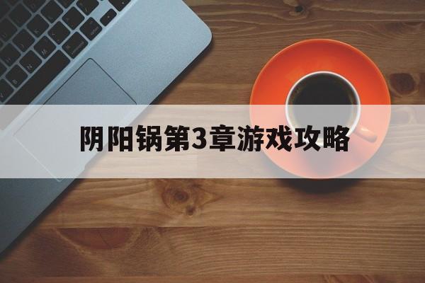 阴阳锅第3章游戏攻略