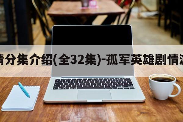 孤军英雄剧情分集介绍(全32集)-孤军英雄剧情游戏攻略大全