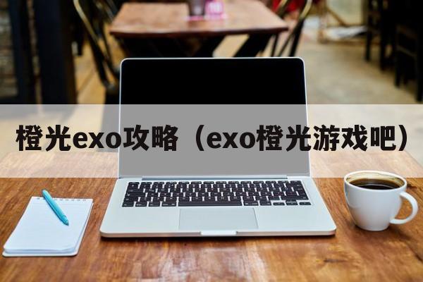 橙光exo攻略（exo橙光游戏吧）