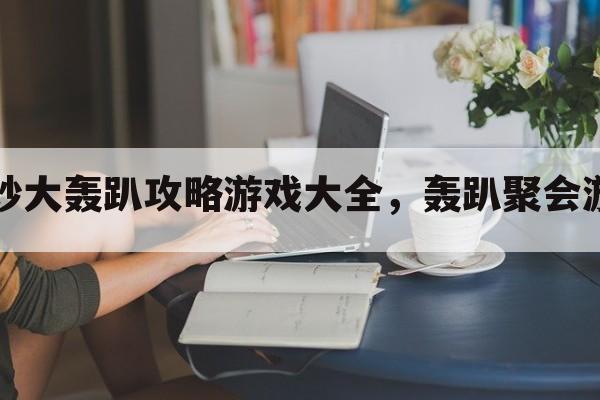 奇妙大轰趴攻略游戏大全，轰趴聚会游戏