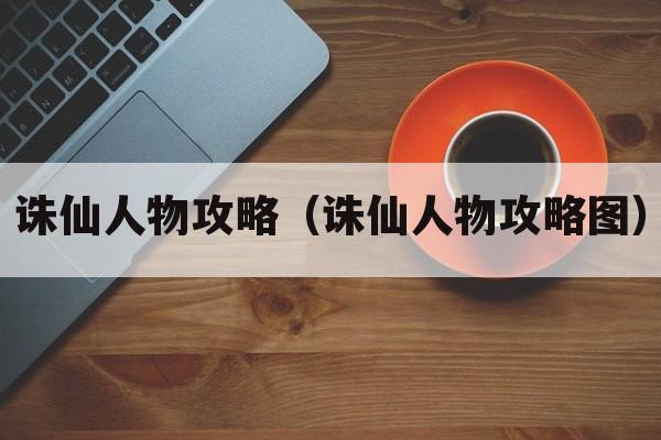 诛仙人物攻略（诛仙人物攻略图）