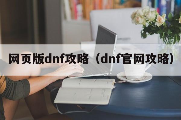 网页版dnf攻略（dnf官网攻略）