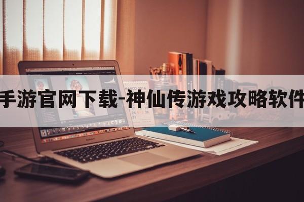 神仙传手游官网下载-神仙传游戏攻略软件手机版