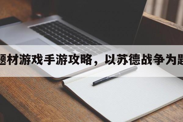 苏德战争题材游戏手游攻略，以苏德战争为题材的游戏