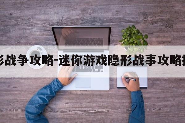 隐形战争攻略-迷你游戏隐形战事攻略技巧