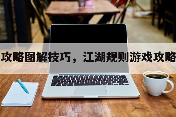 江湖规则游戏攻略图解技巧，江湖规则游戏攻略图解技巧视频