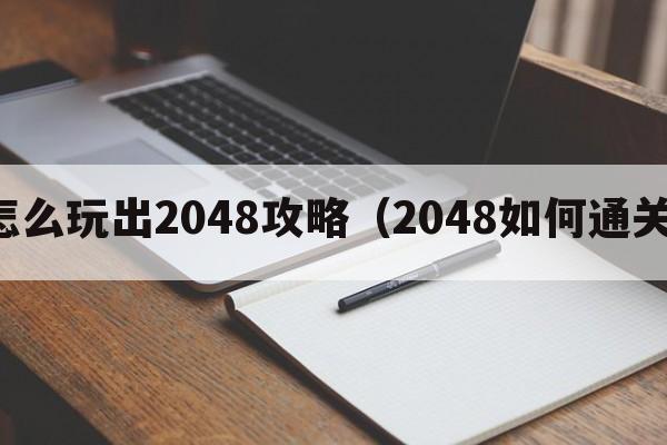 怎么玩出2048攻略（2048如何通关）