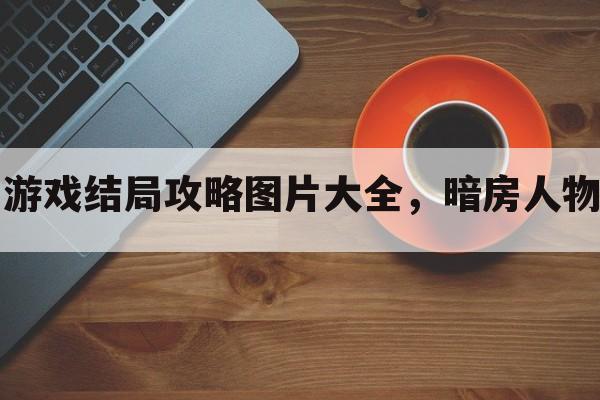 暗房游戏结局攻略图片大全，暗房人物介绍