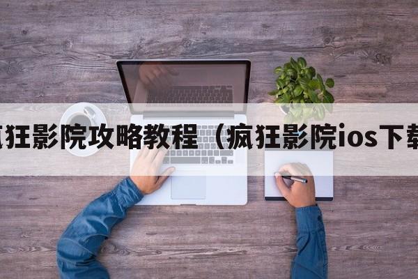 疯狂影院攻略教程（疯狂影院ios下载）