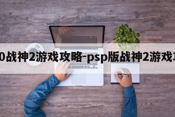 psp3000战神2游戏攻略-psp版战神2游戏攻略大全