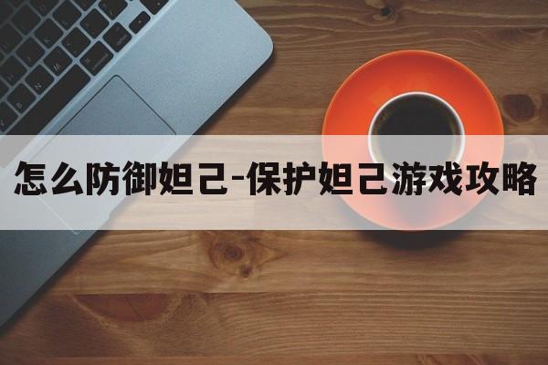 怎么防御妲己-保护妲己游戏攻略