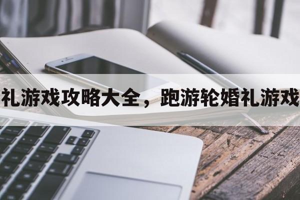 跑游轮婚礼游戏攻略大全，跑游轮婚礼游戏攻略大全