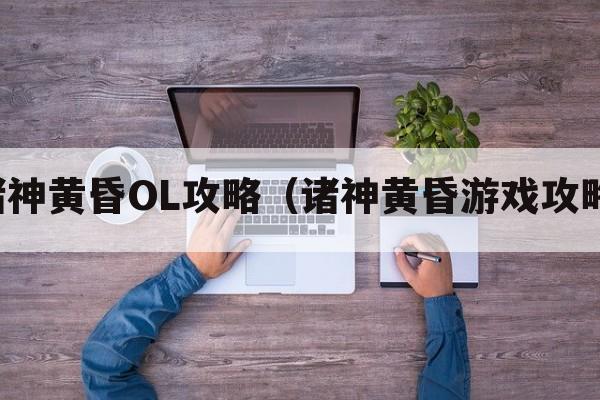 诸神黄昏OL攻略（诸神黄昏游戏攻略）