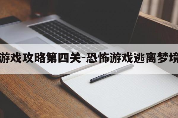 逃离噩梦游戏攻略第四关-恐怖游戏逃离梦境攻略图文