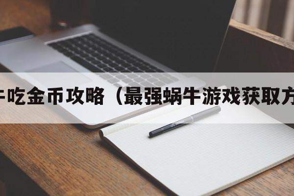 蜗牛吃金币攻略（最强蜗牛游戏获取方式）