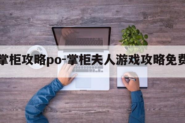 掌柜攻略po-掌柜夫人游戏攻略免费