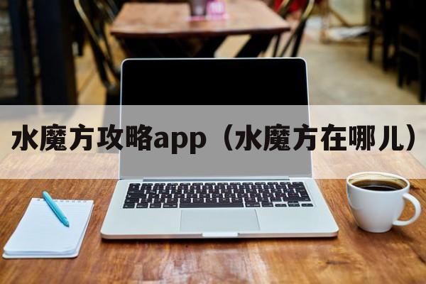 水魔方攻略app（水魔方在哪儿）