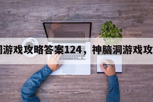 神脑洞游戏攻略答案124，神脑洞游戏攻略174