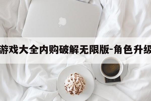 角色扮演破解版游戏大全内购破解无限版-角色升级攻略游戏破解版