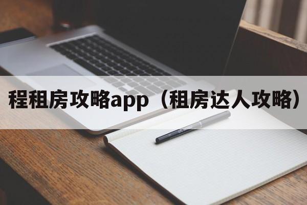 程租房攻略app（租房达人攻略）