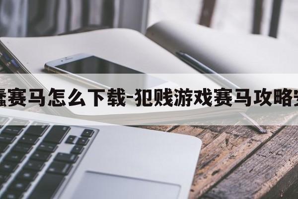 最蠢赛马怎么下载-犯贱游戏赛马攻略安装