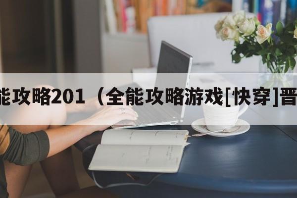 全能攻略201（全能攻略游戏[快穿]晋江）