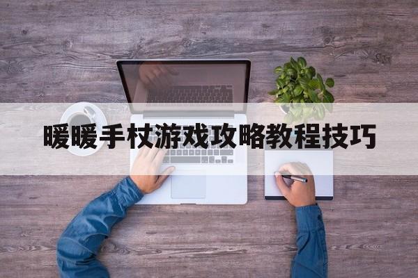 暖暖手杖游戏攻略教程技巧