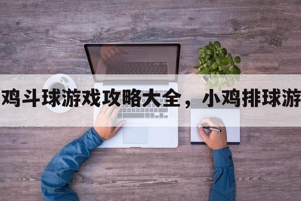 小鸡斗球游戏攻略大全，小鸡排球游戏