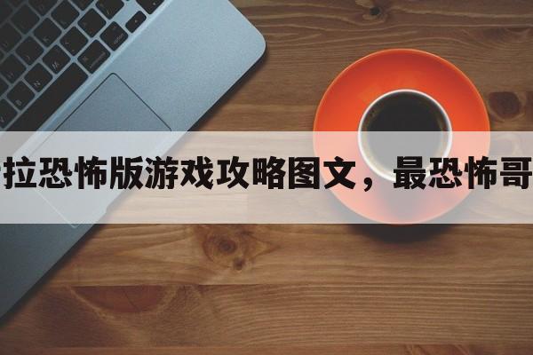 哥斯拉恐怖版游戏攻略图文，最恐怖哥斯拉