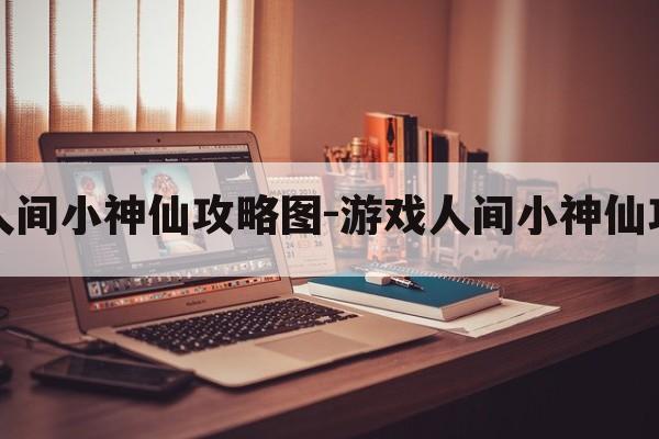 游戏人间小神仙攻略图-游戏人间小神仙攻略图