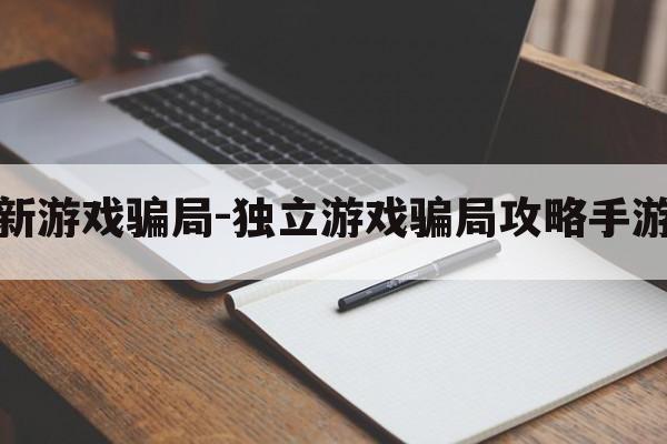 最新游戏骗局-独立游戏骗局攻略手游版