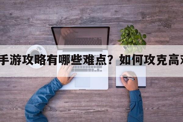 纯黑雷神手游攻略有哪些难点？如何攻克高难度挑战？