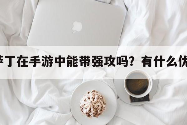 卡萨丁在手游中能带强攻吗？有什么优势？