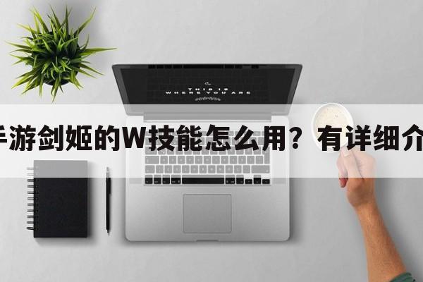 LOL手游剑姬的W技能怎么用？有详细介绍吗？