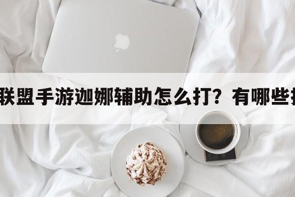 英雄联盟手游迦娜辅助怎么打？有哪些技巧？