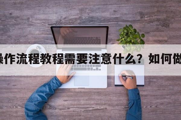 录制手游操作流程教程需要注意什么？如何做更吸引人？