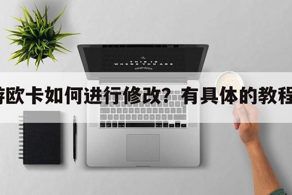 手游欧卡如何进行修改？有具体的教程吗？