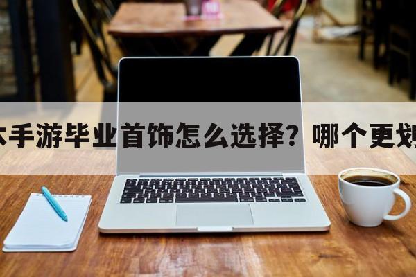 版本手游毕业首饰怎么选择？哪个更划算？